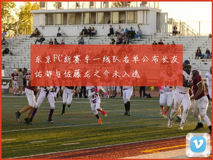 东京FC新赛季一线队名单公布长友佑都与佐藤龙之介未入选
