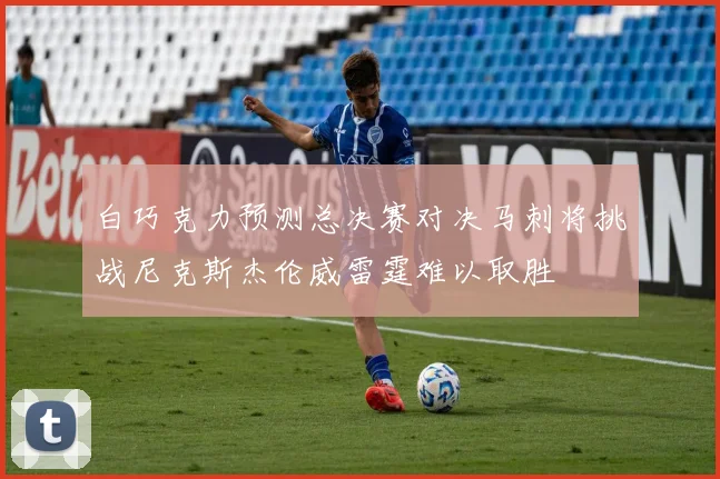 白巧克力预测总决赛对决马刺将挑战尼克斯杰伦威雷霆难以取胜