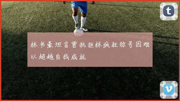 林书豪坦言曾抗拒林疯狂称号因难以超越自我成就