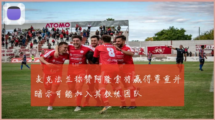 麦克法兰称赞阿隆索将赢得尊重并暗示可能加入其教练团队